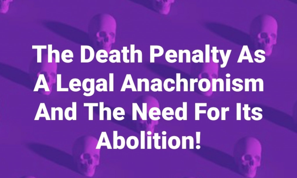 The Death Penalty As A Legal Anachronism And The Need For Its Abolition!