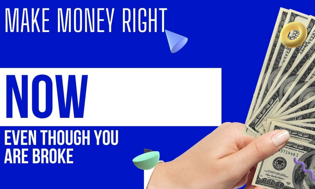 How to make money now if you are broke.