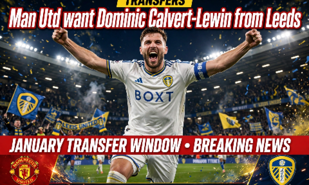 BREAKING: Man Utd Want Dominic Calvert-Lewin From Leeds As Sesko Ruled Out Till January 2027
